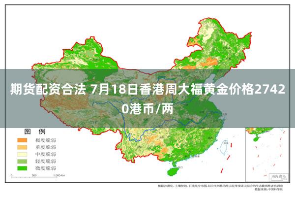 期货配资合法 7月18日香港周大福黄金价格27420港币/两