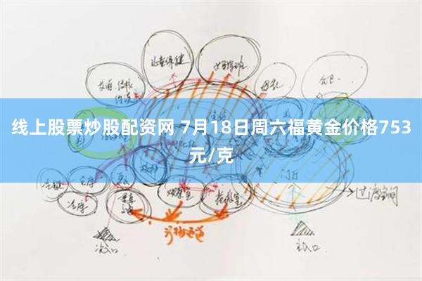 线上股票炒股配资网 7月18日周六福黄金价格753元/克