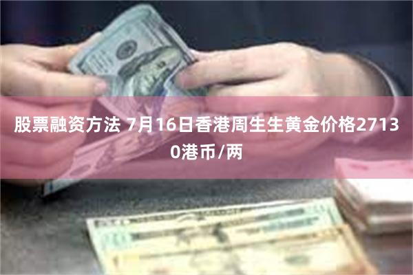 股票融资方法 7月16日香港周生生黄金价格27130港币/两