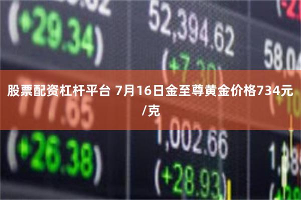 股票配资杠杆平台 7月16日金至尊黄金价格734元/克