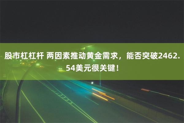 股市杠杠杆 两因素推动黄金需求，能否突破2462.54美元很关键！