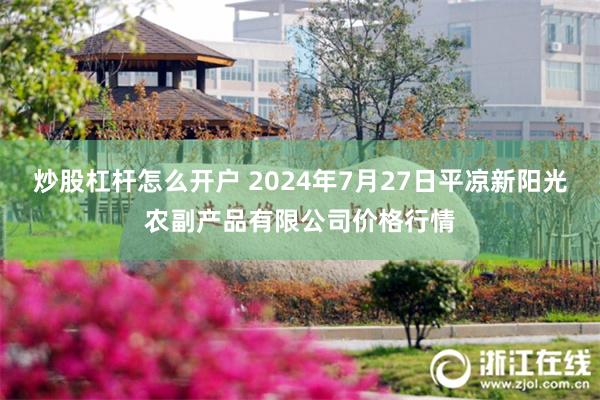 炒股杠杆怎么开户 2024年7月27日平凉新阳光农副产品有限公司价格行情