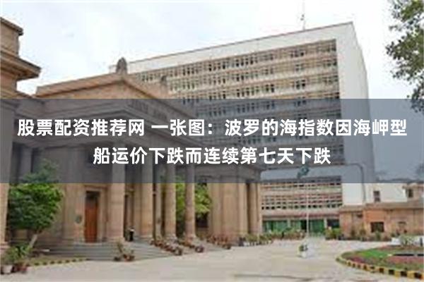 股票配资推荐网 一张图：波罗的海指数因海岬型船运价下跌而连续第七天下跌