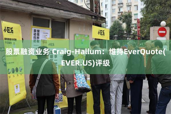 股票融资业务 Craig-Hallum：维持EverQuote(EVER.US)评级