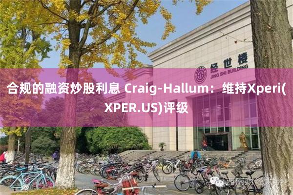 合规的融资炒股利息 Craig-Hallum：维持Xperi(XPER.US)评级