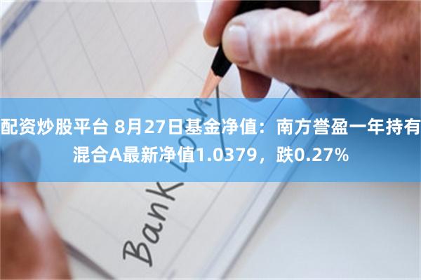 配资炒股平台 8月27日基金净值：南方誉盈一年持有混合A最新净值1.0379，跌0.27%