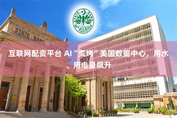 互联网配资平台 AI“炙烤”美国数据中心，用水、用电量飙升