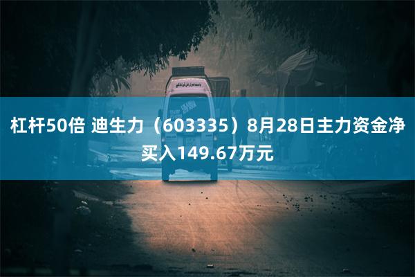 杠杆50倍 迪生力（603335）8月28日主力资金净买入149.67万元