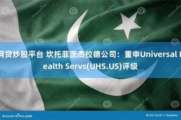 网贷炒股平台 坎托菲茨杰拉德公司：重申Universal Health Servs(UHS.US)评级