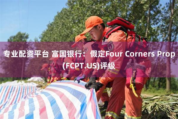 专业配资平台 富国银行：假定Four Corners Prop(FCPT.US)评级