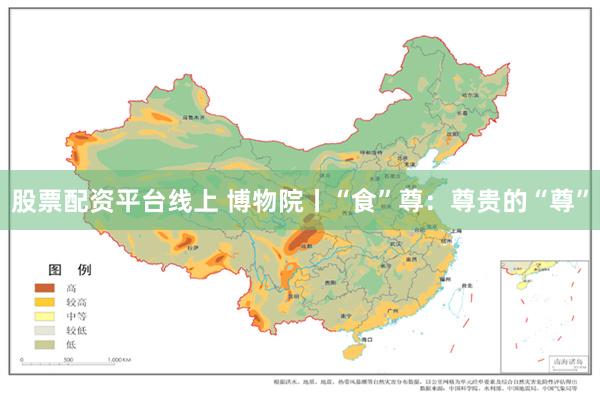 股票配资平台线上 博物院丨“食”尊：尊贵的“尊”