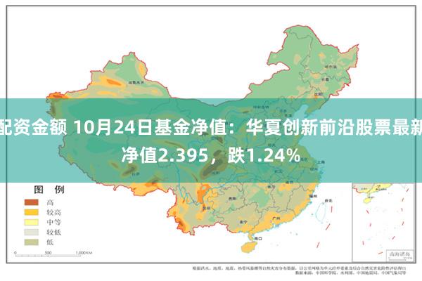 配资金额 10月24日基金净值：华夏创新前沿股票最新净值2.395，跌1.24%