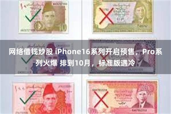 网络借钱炒股 iPhone16系列开启预售，Pro系列火爆 排到10月，标准版遇冷