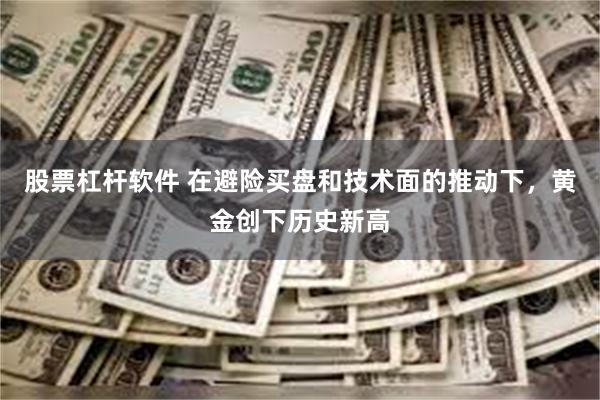 股票杠杆软件 在避险买盘和技术面的推动下，黄金创下历史新高