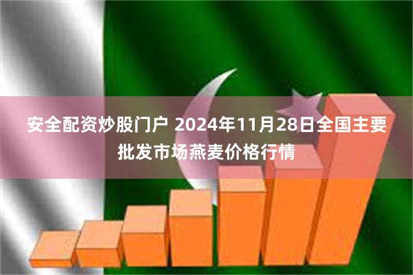 安全配资炒股门户 2024年11月28日全国主要批发市场燕麦价格行情