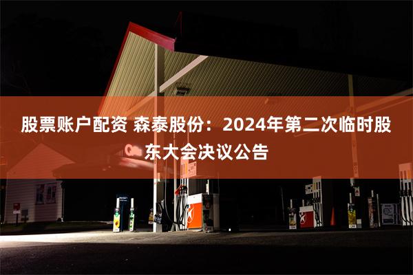 股票账户配资 森泰股份：2024年第二次临时股东大会决议公告