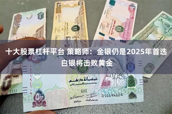 十大股票杠杆平台 策略师：金银仍是2025年首选 白银将击败黄金