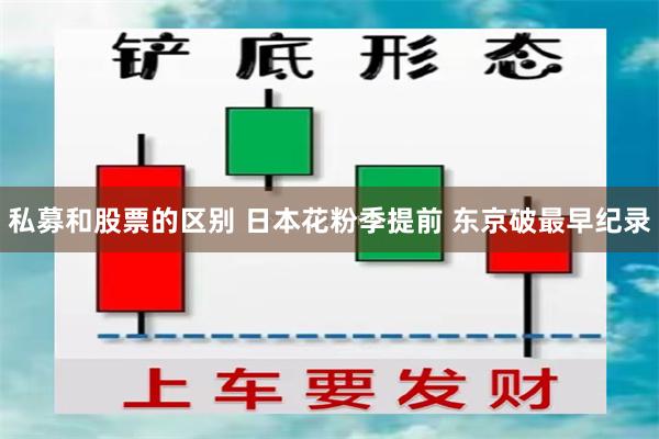 私募和股票的区别 日本花粉季提前 东京破最早纪录