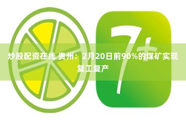 炒股配资在线 贵州：2月20日前90%的煤矿实现复工复产